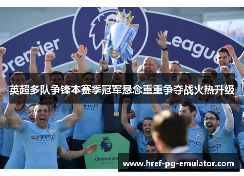 英超多队争锋本赛季冠军悬念重重争夺战火热升级 英超多队争锋本赛季冠军悬念重重争夺战火热升级
