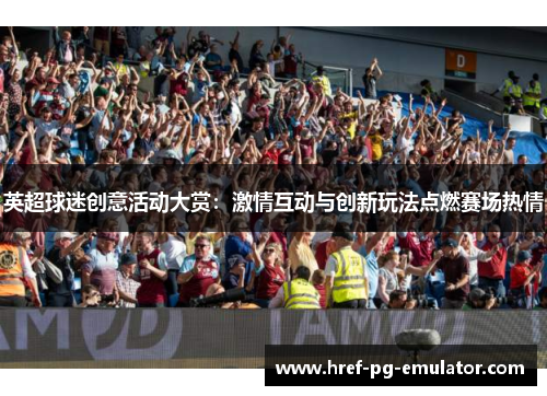英超球迷创意活动大赏:激情互动与创新玩法点燃赛场热情 英超球迷创意活动大赏:激情互动与创新玩法点燃赛场热情