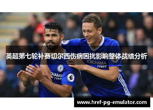 英超第七轮补赛切尔西伤病困扰影响整体战绩分析 英超第七轮补赛切尔西伤病困扰影响整体战绩分析