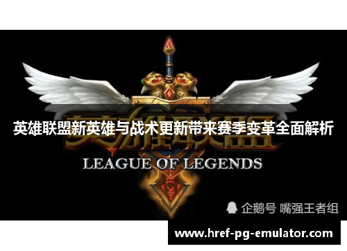 英雄联盟新英雄与战术更新带来赛季变革全面解析 英雄联盟新英雄与战术更新带来赛季变革全面解析