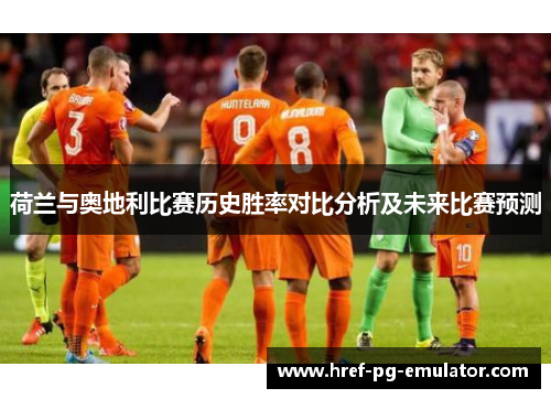 荷兰与奥地利比赛历史胜率对比分析及未来比赛预测 荷兰与奥地利比赛历史胜率对比分析及未来比赛预测