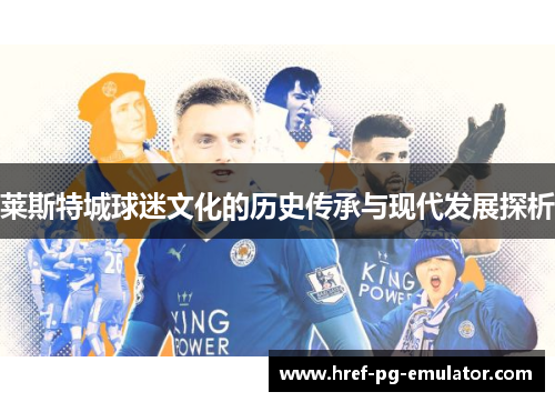 莱斯特城球迷文化的历史传承与现代发展探析 莱斯特城球迷文化的历史传承与现代发展探析