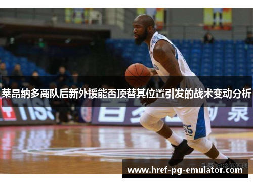 莱昂纳多离队后新外援能否顶替其位置引发的战术变动分析