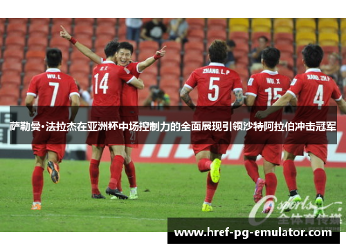 萨勒曼·法拉杰在亚洲杯中场控制力的全面展现引领沙特阿拉伯冲击冠军 萨勒曼·法拉杰在亚洲杯中场控制力的全面展现引领沙特阿拉伯冲击冠军