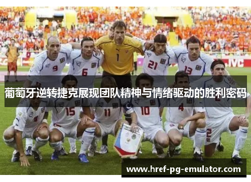 葡萄牙逆转捷克展现团队精神与情绪驱动的胜利密码 葡萄牙逆转捷克展现团队精神与情绪驱动的胜利密码