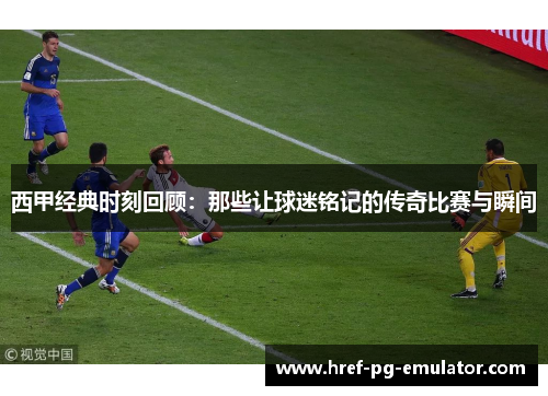 西甲经典时刻回顾:那些让球迷铭记的传奇比赛与瞬间 西甲经典时刻回顾:那些让球迷铭记的传奇比赛与瞬间