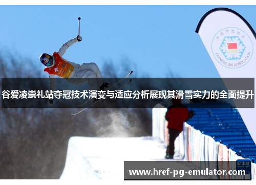 谷爱凌崇礼站夺冠技术演变与适应分析展现其滑雪实力的全面提升 谷爱凌崇礼站夺冠技术演变与适应分析展现其滑雪实力的全面提升