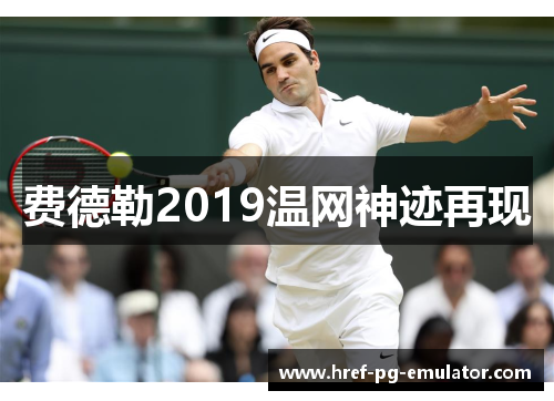 费德勒2019温网神迹再现 费德勒2019温网神迹再现