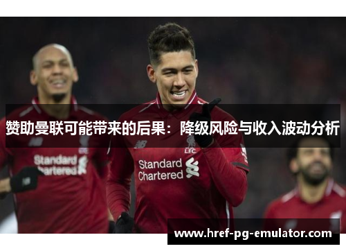 赞助曼联可能带来的后果:降级风险与收入波动分析 赞助曼联可能带来的后果:降级风险与收入波动分析