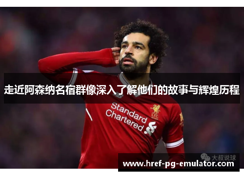 走近阿森纳名宿群像深入了解他们的故事与辉煌历程