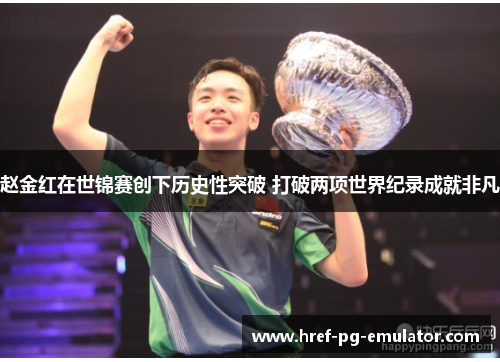 赵金红在世锦赛创下历史性突破 打破两项世界纪录成就非凡 赵金红在世锦赛创下历史性突破 打破两项世界纪录成就非凡