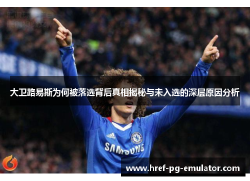 大卫路易斯为何被落选背后真相揭秘与未入选的深层原因分析 大卫路易斯为何被落选背后真相揭秘与未入选的深层原因分析