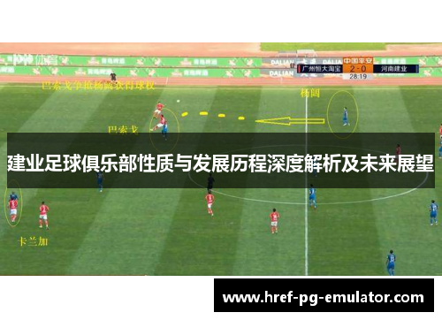 建业足球俱乐部性质与发展历程深度解析及未来展望 建业足球俱乐部性质与发展历程深度解析及未来展望
