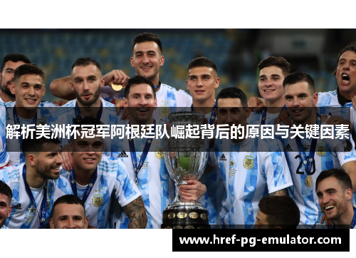 解析美洲杯冠军阿根廷队崛起背后的原因与关键因素 解析美洲杯冠军阿根廷队崛起背后的原因与关键因素