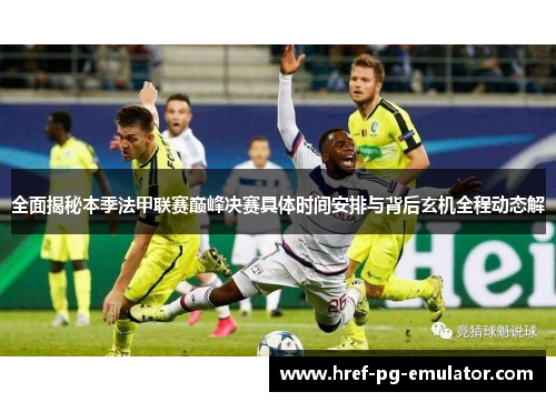 全面揭秘本季法甲联赛巅峰决赛具体时间安排与背后玄机全程动态解 全面揭秘本季法甲联赛巅峰决赛具体时间安排与背后玄机全程动态解