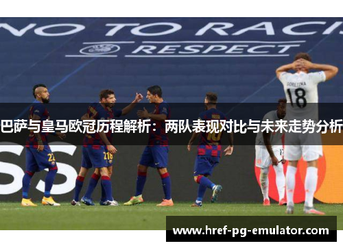 巴萨与皇马欧冠历程解析:两队表现对比与未来走势分析 巴萨与皇马欧冠历程解析:两队表现对比与未来走势分析