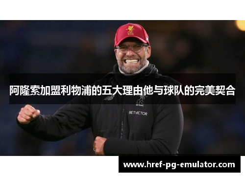 阿隆索加盟利物浦的五大理由他与球队的完美契合