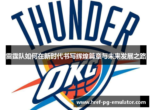 雷霆队如何在新时代书写辉煌篇章与未来发展之路