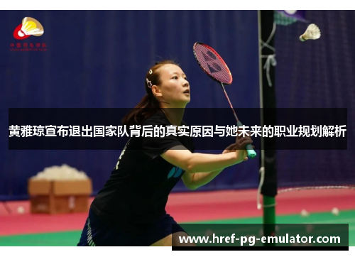 黄雅琼宣布退出国家队背后的真实原因与她未来的职业规划解析