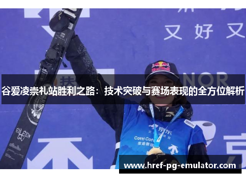 谷爱凌崇礼站胜利之路：技术突破与赛场表现的全方位解析