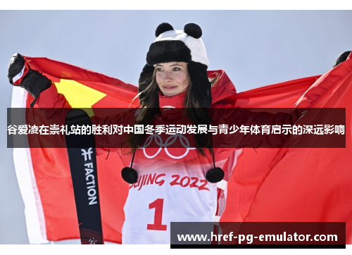谷爱凌在崇礼站的胜利对中国冬季运动发展与青少年体育启示的深远影响