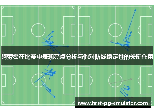 阿劳霍在比赛中表现亮点分析与他对防线稳定性的关键作用