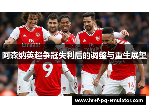阿森纳英超争冠失利后的调整与重生展望