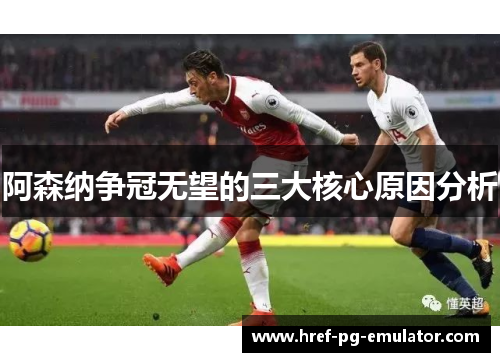 阿森纳争冠无望的三大核心原因分析 阿森纳争冠无望的三大核心原因分析