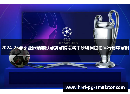 2024-25赛季亚冠精英联赛决赛阶段将于沙特阿拉伯举行集中赛制 2024-25赛季亚冠精英联赛决赛阶段将于沙特阿拉伯举行集中赛制