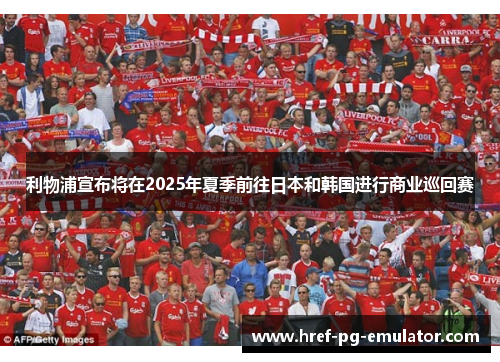 利物浦宣布将在2025年夏季前往日本和韩国进行商业巡回赛