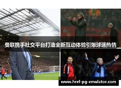 曼联携手社交平台打造全新互动体验引爆球迷热情