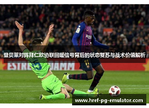 登贝莱对阵拜仁欧协联回暖信号背后的状态复苏与战术价值解析