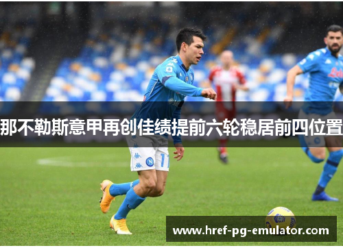 那不勒斯意甲再创佳绩提前六轮稳居前四位置 那不勒斯意甲再创佳绩提前六轮稳居前四位置
