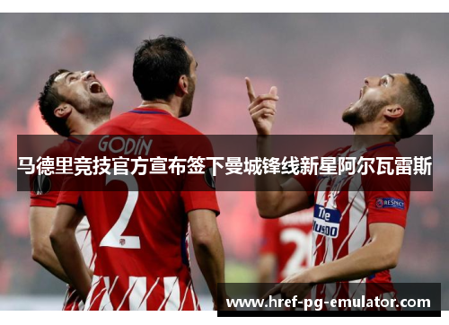 马德里竞技官方宣布签下曼城锋线新星阿尔瓦雷斯