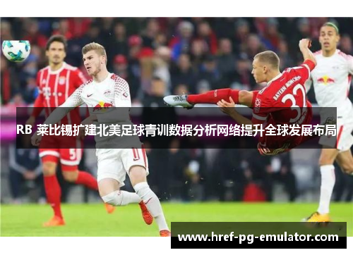 RB 莱比锡扩建北美足球青训数据分析网络提升全球发展布局