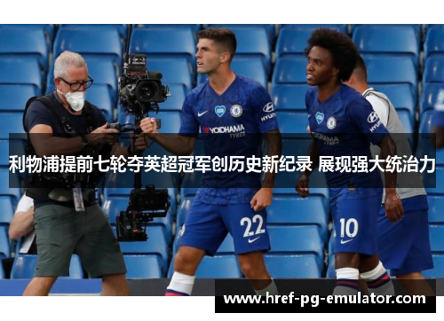 利物浦提前七轮夺英超冠军创历史新纪录 展现强大统治力