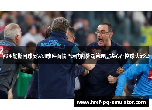 那不勒斯因球员罢训事件面临严厉内部处罚管理层决心严控球队纪律