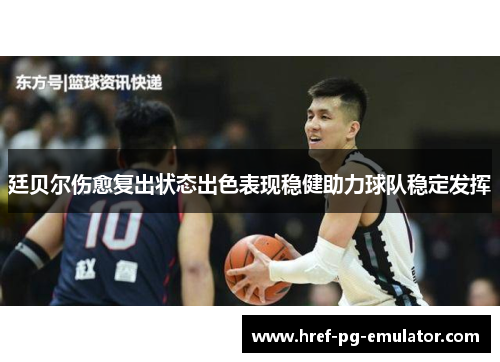 廷贝尔伤愈复出状态出色表现稳健助力球队稳定发挥 廷贝尔伤愈复出状态出色表现稳健助力球队稳定发挥